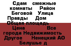 Сдам 2 смежные комнаты  › Район ­ Беговой › Улица ­ Правды  › Дом ­ 1/2 › Общая площадь ­ 27 › Цена ­ 25 000 - Все города Недвижимость » Другое   . Ненецкий АО,Белушье д.